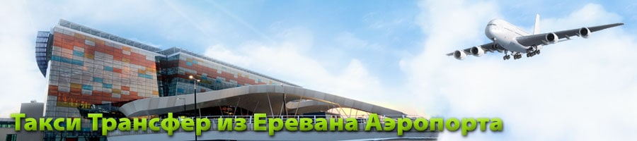 Такси Трансфер из Еревана Аэропорта